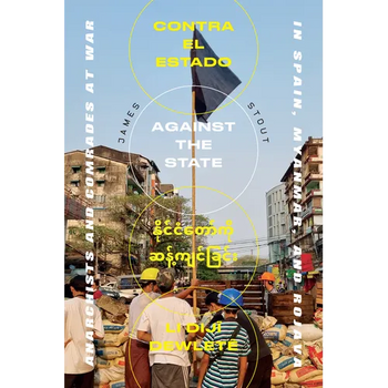 Against the State: Anarchists and Comrades at War in Spain, Myanmar, and Rojava
