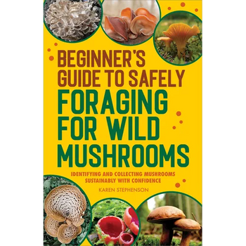 Beginner's Guide to Safely Foraging for Wild Mushrooms: Identifying and Collecting Mushrooms Sustainably with Confidence - Paperback