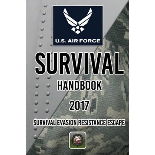 US Air Force Survival Handbook 2017: Survival Evasion Resistance Escape
