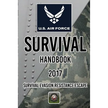 US Air Force Survival Handbook 2017: Survival Evasion Resistance Escape