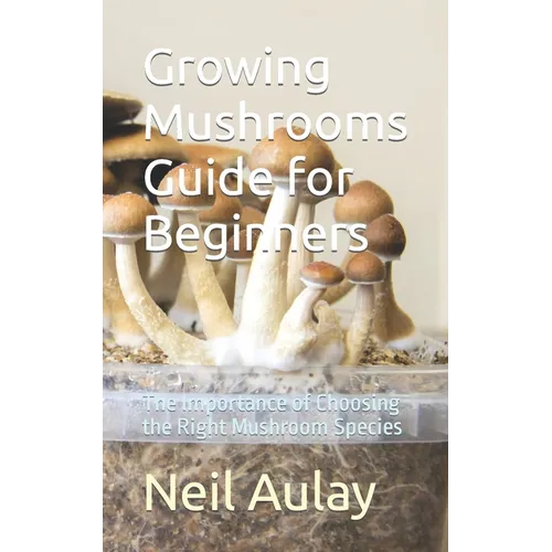 Growing Mushrooms Guide for Beginners: The Importance of Choosing the Right Mushroom Species