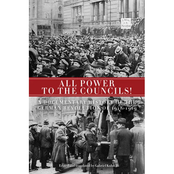 All Power to the Councils!: A Documentary History of the German Revolution of 1918-1919