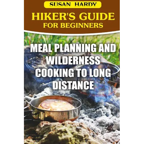 Hiker's Guide For Beginners: Meal Planning and Wilderness Cooking to Long Distance