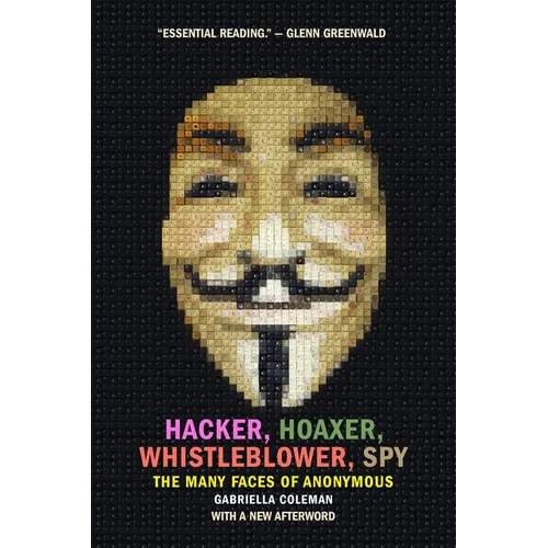 Hacker, Hoaxer, Whistleblower, Spy: The Many Faces of Anonymous