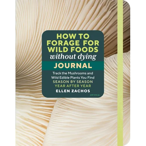 How to Forage for Wild Foods Without Dying Journal: Track the Mushrooms and Wild Edible Plants You Find, Season by Season, Year After Year