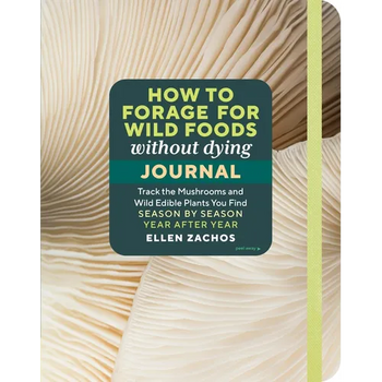 How to Forage for Wild Foods Without Dying Journal: Track the Mushrooms and Wild Edible Plants You Find, Season by Season, Year After Year