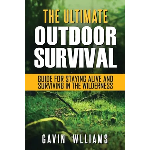 Outdoor Survival: The Ultimate Outdoor Survival Guide for Staying Alive and Surviving In The Wilderness