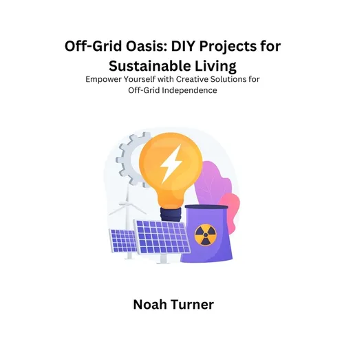 Off-Grid Oasis: Empower yourself with creative solutions for off- grid independence