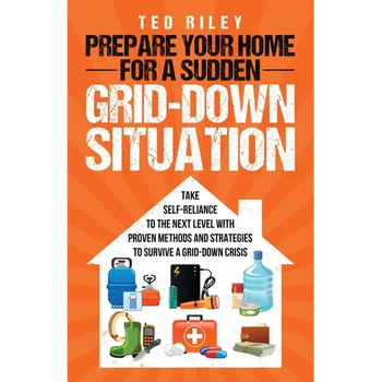 Prepare Your Home for a Sudden Grid-Down Situation: Take Self-Reliance to the Next Level with Proven Methods and Strategies to Survive a Grid-Down Cri