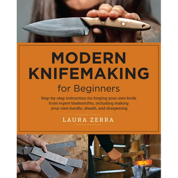 Modern Knifemaking for Beginners: Step-By-Step Instruction for Forging Your Own Knife from Expert Bladesmiths, Including Making Your Own Handle, Sheat
