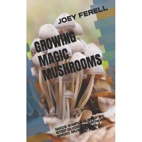 Growing Magic Mushrooms: Made Simple a Step by Step Guide on Growing Magic Mushrooms