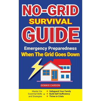 No-Grid Survival Guide: Master the Essential Skills and Strategies to Safeguard Your Family, Build Self-Sufficiency, and Thrive in Crisis