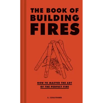 The Book of Building Fires: How to Master the Art of the Perfect Fire