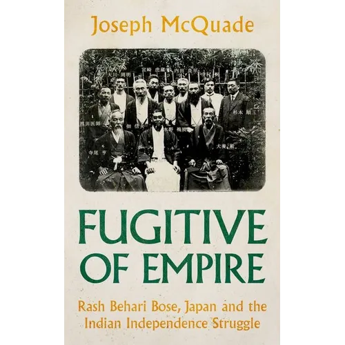Fugitive of Empire: Rash Behari Bose, Japan and the Indian Independence Struggle