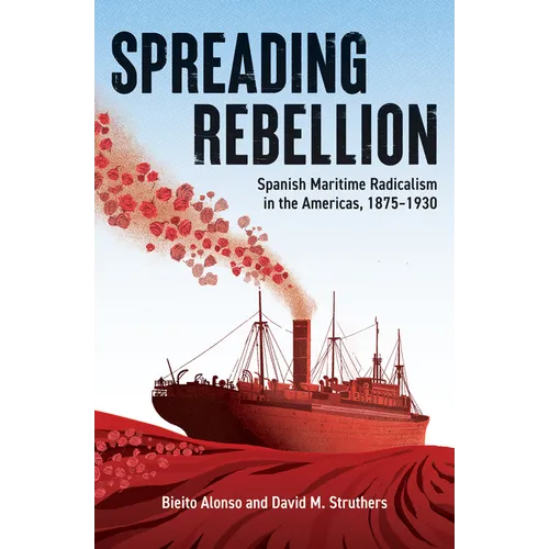Spreading Rebellion: Spanish Maritime Radicalism in the Americas, 1875-1930