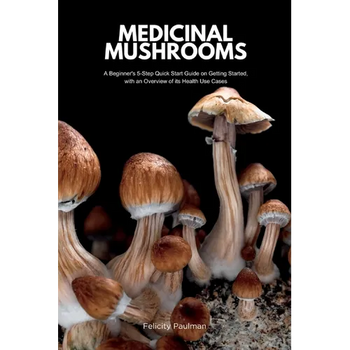 Medicinal Mushrooms: A Beginner's 5-Step Quick Start Guide on Getting Started, with an Overview of its Health Use Cases
