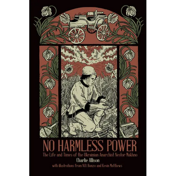 No Harmless Power: The Life and Times of the Ukrainian Anarchist Nestor Makhno