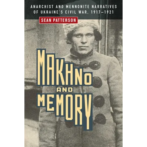 Makhno and Memory: Anarchist and Mennonite Narratives of Ukraine's Civil War, 1917-1921