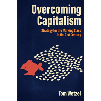 Overcoming Capitalism: Strategy for the Working Class in the 21st Century