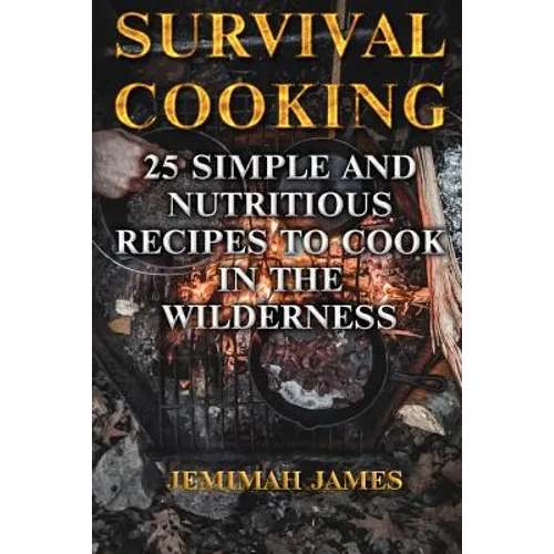 Survival Cooking: 25 Simple and Nutritious Recipes to Cook in The Wilderness