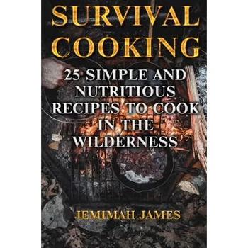 Survival Cooking: 25 Simple and Nutritious Recipes to Cook in The Wilderness