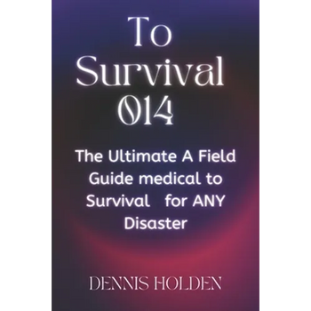 To Survival 014: The Ultimate A Field Easy Guide medical to Survival for ANY Disaster