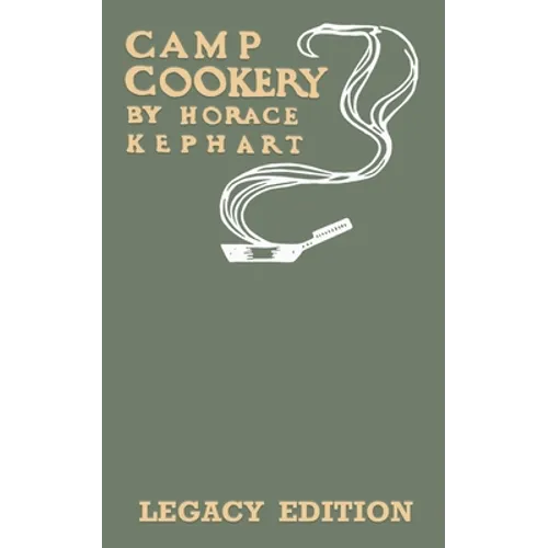 Camp Cookery (Legacy Edition): The Classic Manual on Outdoor Kitchens, Camping Recipes, and Cooking Techniques with Game, Fish, and other Vittles on t