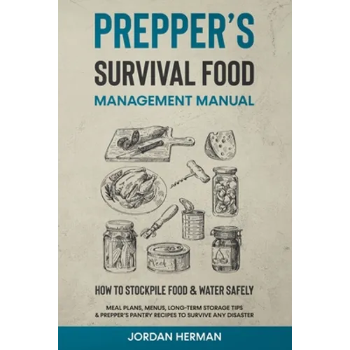 Prepper's Survival Food Management Manual: How to Stockpile Food & Water Safely - Meal Plans, Menus, Long-Term Storage Tips & Prepper's Pantry Recipes