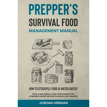 Prepper's Survival Food Management Manual: How to Stockpile Food & Water Safely - Meal Plans, Menus, Long-Term Storage Tips & Prepper's Pantry Recipes