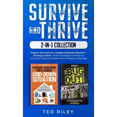 Survive and Thrive 2-In-1 Collection: Prepare Your Home for a Sudden Grid-Down Situation + The Bug Out Book - Proven Strategies to Thrive in a Grid-Do