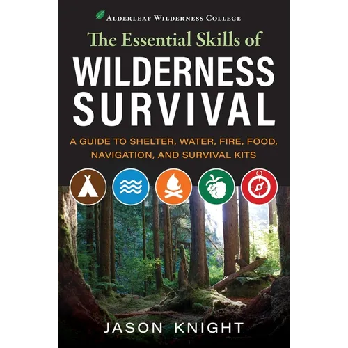 The Essential Skills of Wilderness Survival: A Guide to Shelter, Water, Fire, Food, Navigation, and Survival Kits