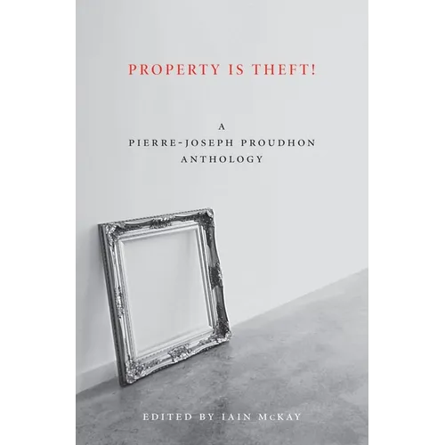 Property Is Theft!: A Pierre-Joseph Proudhon Reader