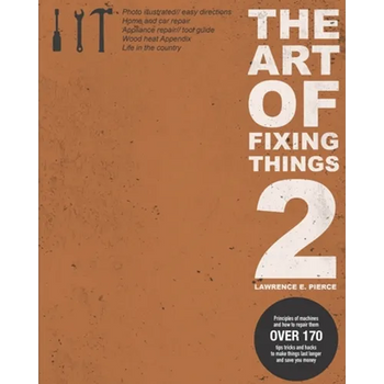 The Art Of Fixing Things 2: Principles of machines, and how to repair them: 170+ tips and tricks to make things last longer, and save you money.