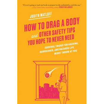 How to Drag a Body: Survival Tricks for Hacking, Hurricanes, and Hazards Life Might Throw at You