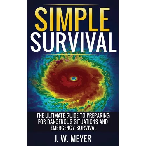 Simple Survival: The Ultimate Guide to Preparing for Dangerous Situations and Emergency Survival