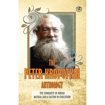 The Peter Kropotkin Anthology The Conquest of Bread & Mutual Aid A Factor of Evolution