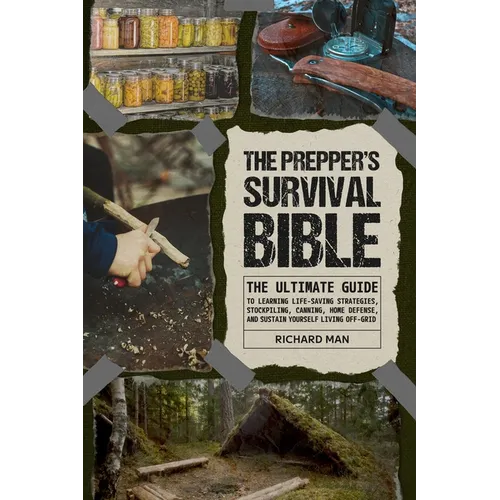 The Prepper's Survival Bible: The Ultimate Guide to Learning Life-Saving Strategies, Stockpiling, Canning, Home Defense, and Sustain Yourself Living O
