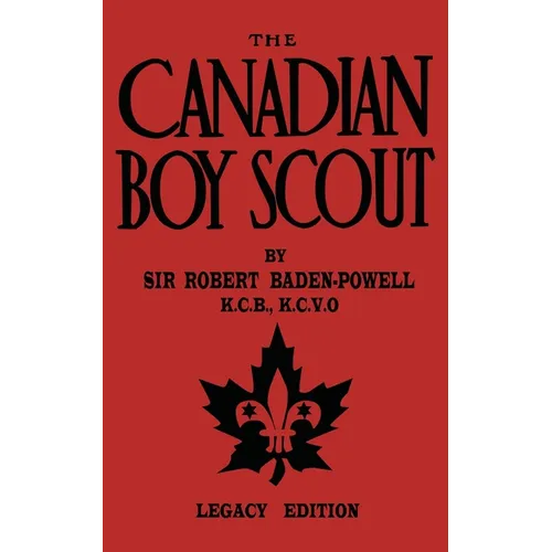 The Canadian Boy Scout (Legacy Edition): The First 1911 Handbook For Scouts In Canada