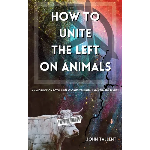 How to Unite the Left on Animals: A Handbook on Total Liberationist Veganism and a Shared Reality