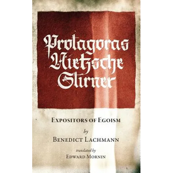 Protagoras. Nietzsche. Stirner.: Expositors of Egoism