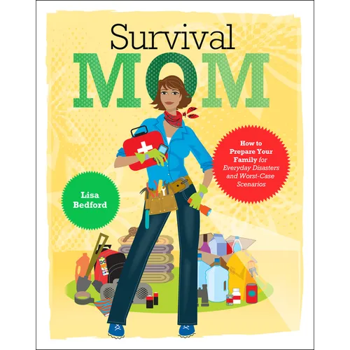Survival Mom: How to Prepare Your Family for Everyday Disasters and Worst-Case Scenarios
