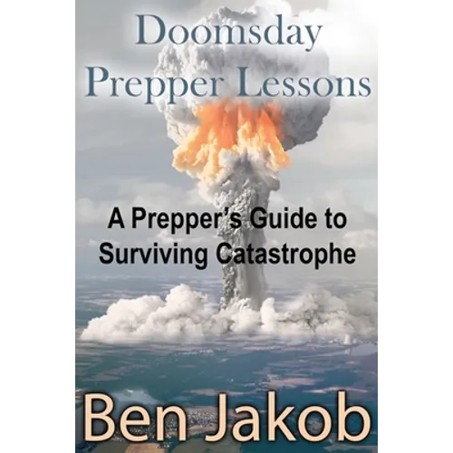 Doomsday Prepper Lessons: A Prepper's Guide to Surviving Catastrophe