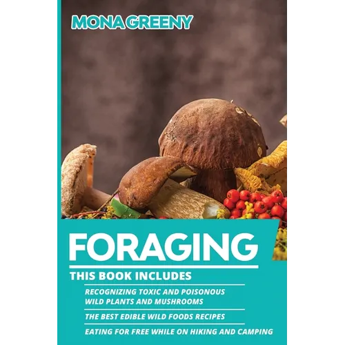 Foraging: This book includes: Recognizing Toxic and Poisonous Wild Plants and Mushrooms + The Best Edible Wild Foods Recipes + Eating for Free while o