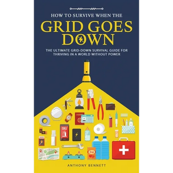 How to Survive When the Grid Goes Down: The Ultimate Grid-Down Survival Guide For Thriving in a World Without Power