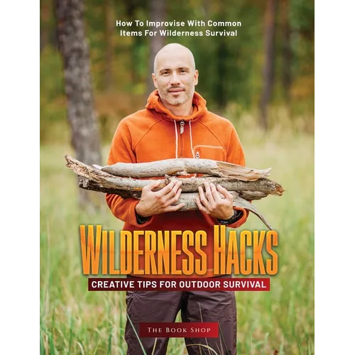 Wilderness Hacks: How to Improvise with Common Items for Wilderness Survival - Paperback