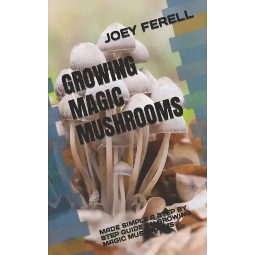 Growing Magic Mushrooms: Made Simple a Step by Step Guide on Growing Magic Mushrooms - Paperback