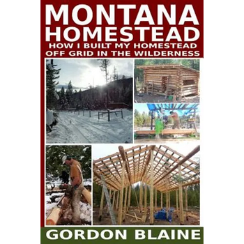Montana Homestead: How I Built My Homestead Off Grid In The Wilderness