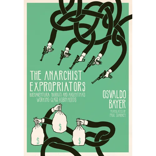 The Anarchist Expropriators: Buenaventura Durruti and Argentina's Working-Class Robin Hoods