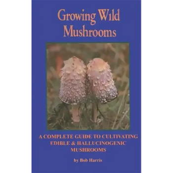 Growing Wild Mushrooms: A Complete Guide to Cultivating Edible and Hallucinogenic Mushrooms - Paperback
