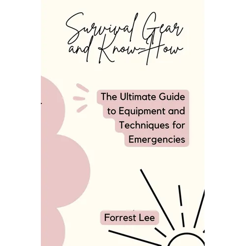Survival Gear and Know-How: The Ultimate Guide to Equipment and Techniques for Emergencies